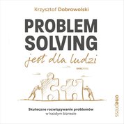 : Problem Solving jest dla ludzi. Skuteczne rozwiązywanie problemów w każdym biznesie - audiobook